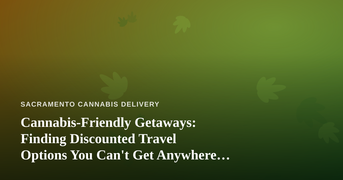 Cannabis-Friendly Getaways: Finding Discounted Travel Options You Can’t Get Anywhere Else