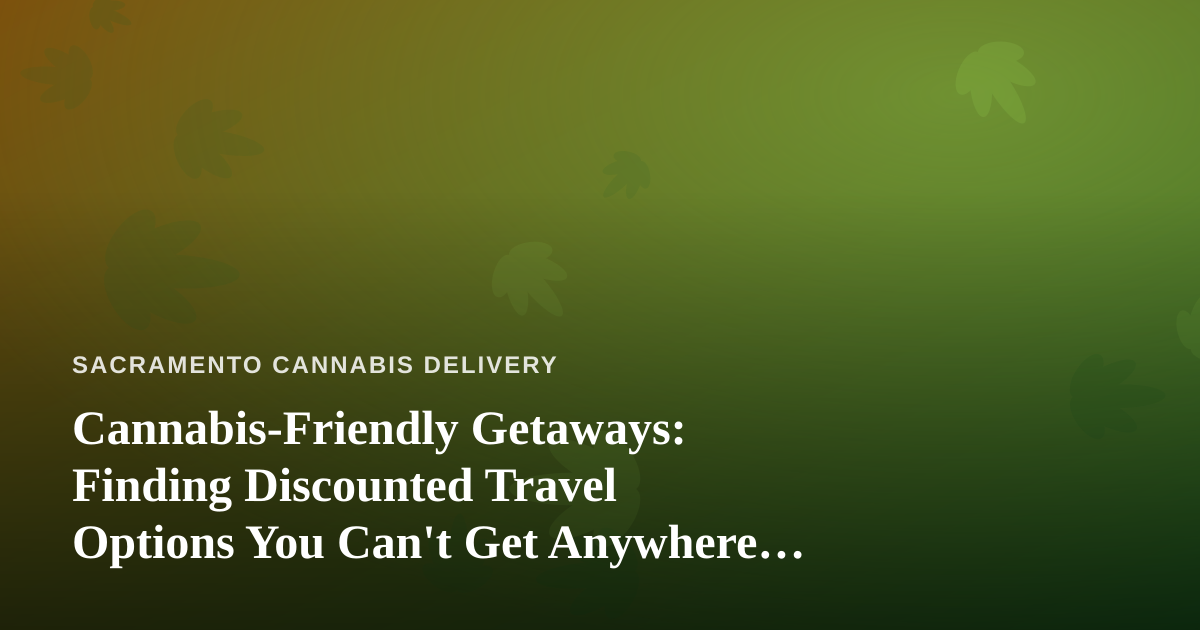 Cannabis-Friendly Getaways: Finding Discounted Travel Options You Can’t Get Anywhere Else