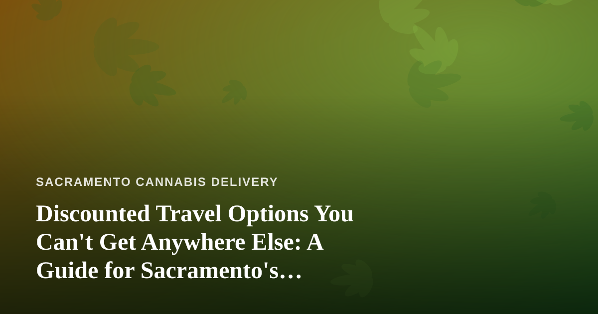 Discounted Travel Options You Can’t Get Anywhere Else: A Guide for Sacramento’s Cannabis-Friendly Traveler