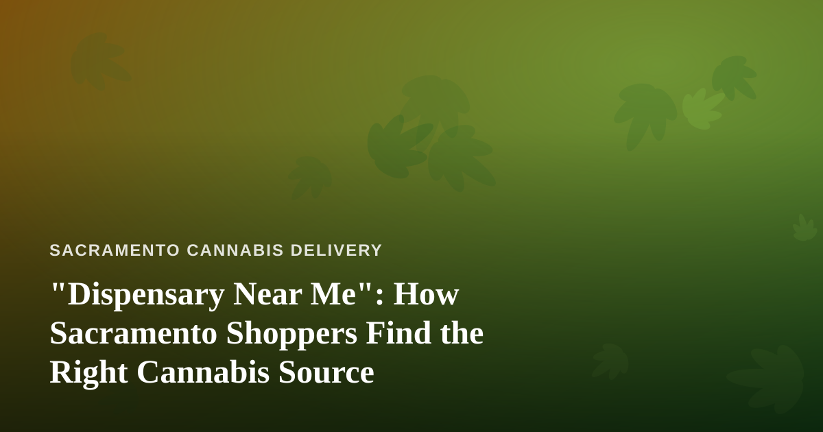 “Dispensary Near Me”: How Sacramento Shoppers Find the Right Cannabis Source