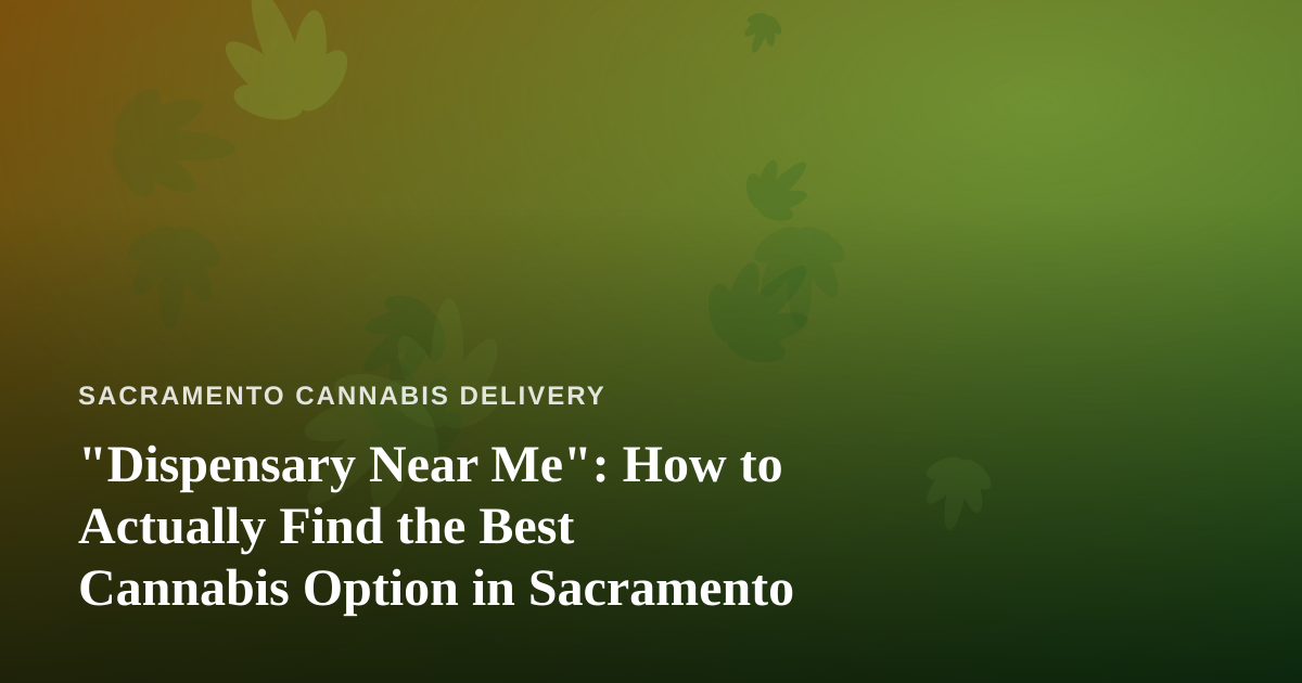 “Dispensary Near Me”: How to Actually Find the Best Cannabis Option in Sacramento