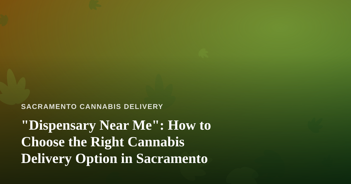“Dispensary Near Me”: How to Choose the Right Cannabis Delivery Option in Sacramento