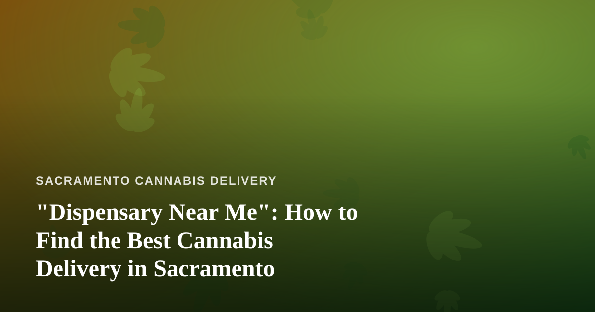 “Dispensary Near Me”: How to Find the Best Cannabis Delivery in Sacramento