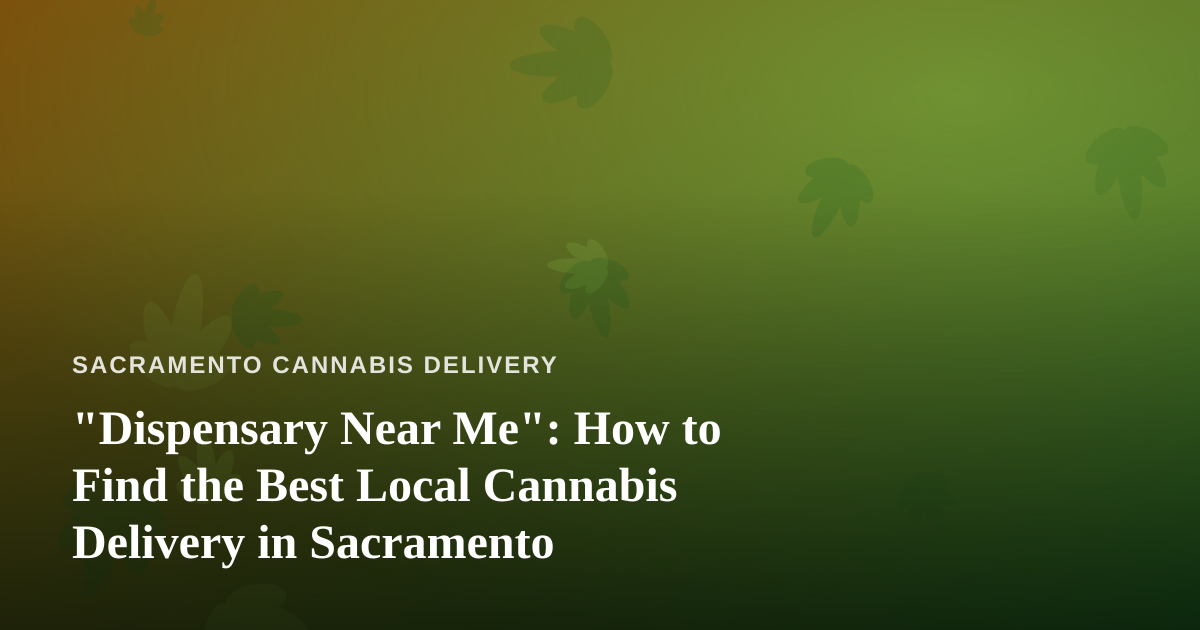 “Dispensary Near Me”: How to Find the Best Local Cannabis Delivery in Sacramento