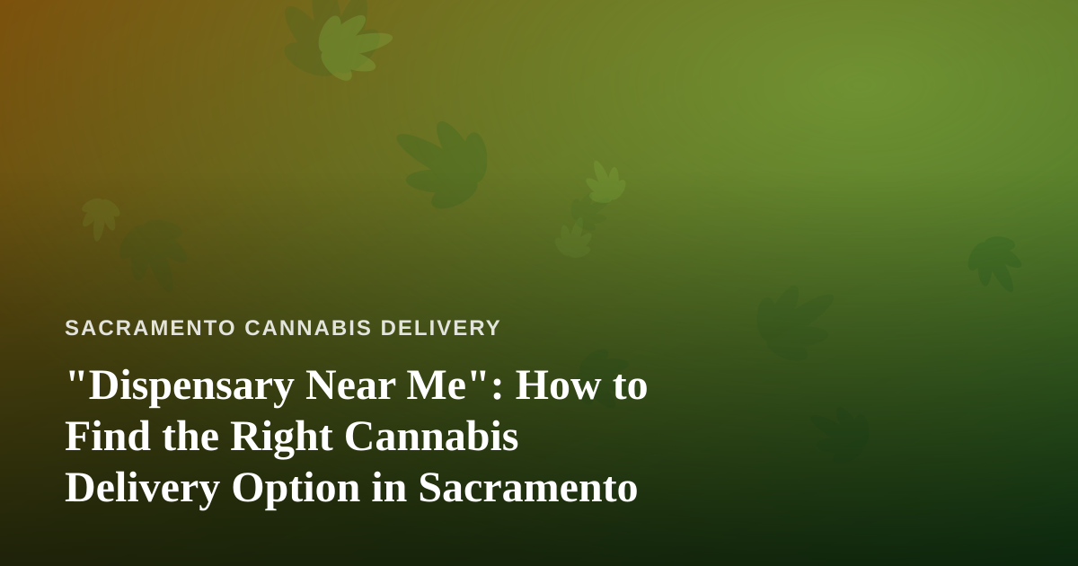 “Dispensary Near Me”: How to Find the Right Cannabis Delivery Option in Sacramento