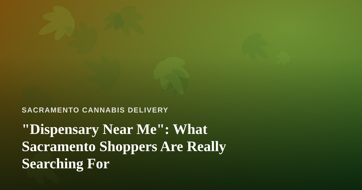 “Dispensary Near Me”: What Sacramento Shoppers Are Really Searching For