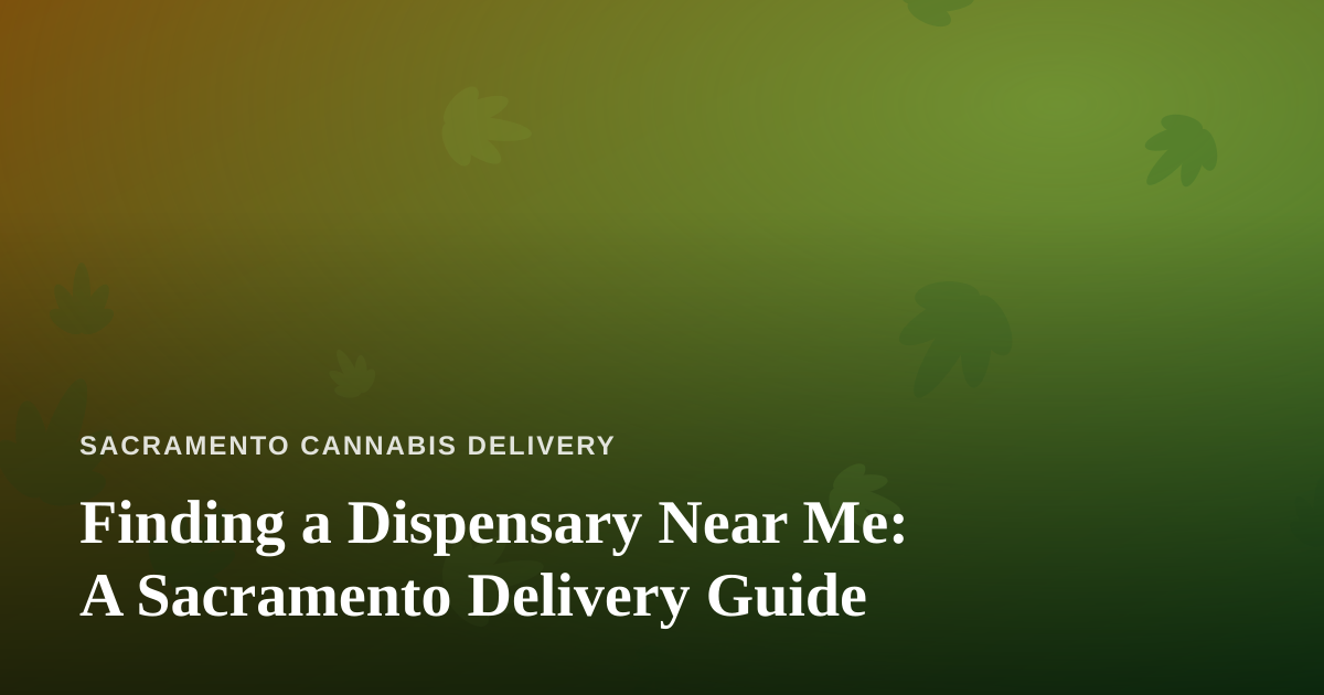 Finding a Dispensary Near Me: A Sacramento Delivery Guide