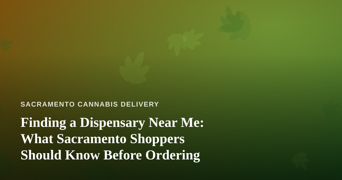 Finding a Dispensary Near Me: What Sacramento Shoppers Should Know Before Ordering