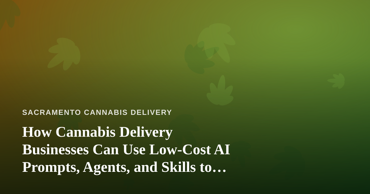 How Cannabis Delivery Businesses Can Use Low-Cost AI Prompts, Agents, and Skills to Run Smarter