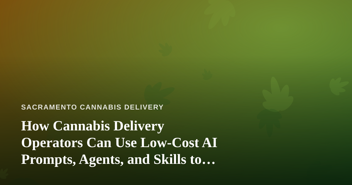 How Cannabis Delivery Operators Can Use Low-Cost AI Prompts, Agents, and Skills to Run Leaner