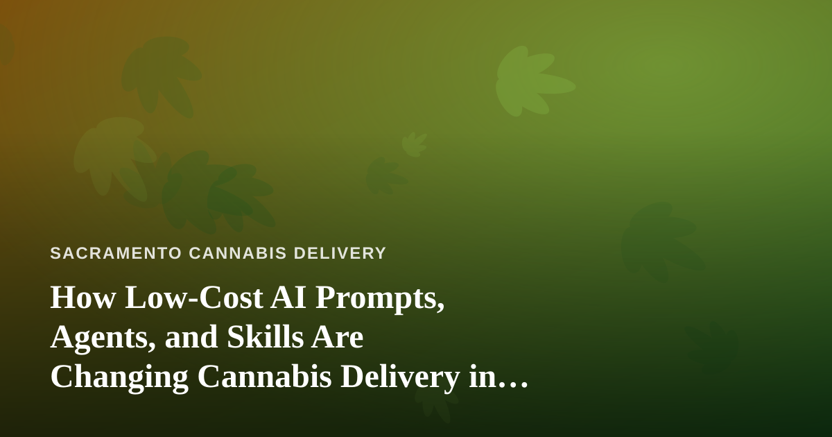 How Low-Cost AI Prompts, Agents, and Skills Are Changing Cannabis Delivery in Sacramento