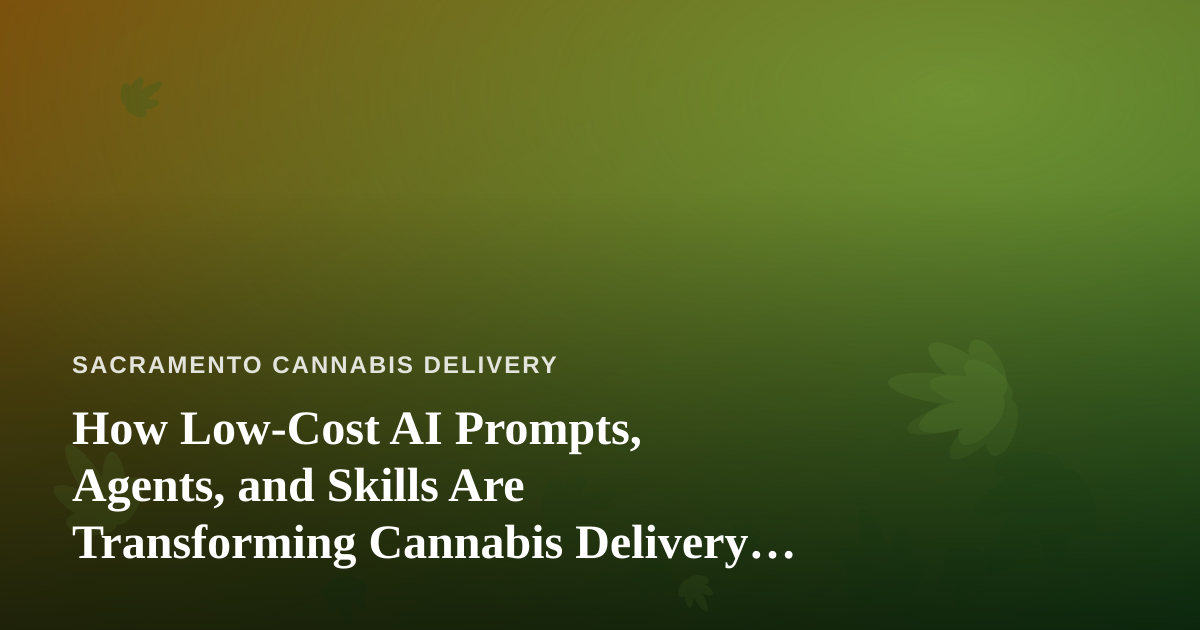 How Low-Cost AI Prompts, Agents, and Skills Are Transforming Cannabis Delivery in Sacramento