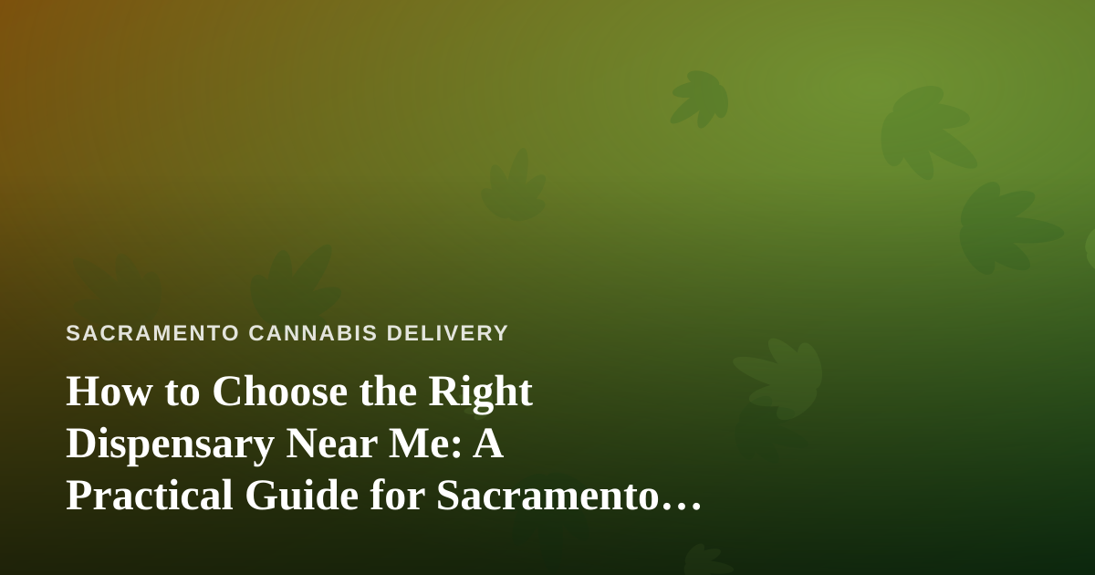 How to Choose the Right Dispensary Near Me: A Practical Guide for Sacramento Cannabis Shoppers