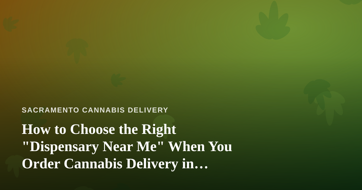 How to Choose the Right “Dispensary Near Me” When You Order Cannabis Delivery in Sacramento
