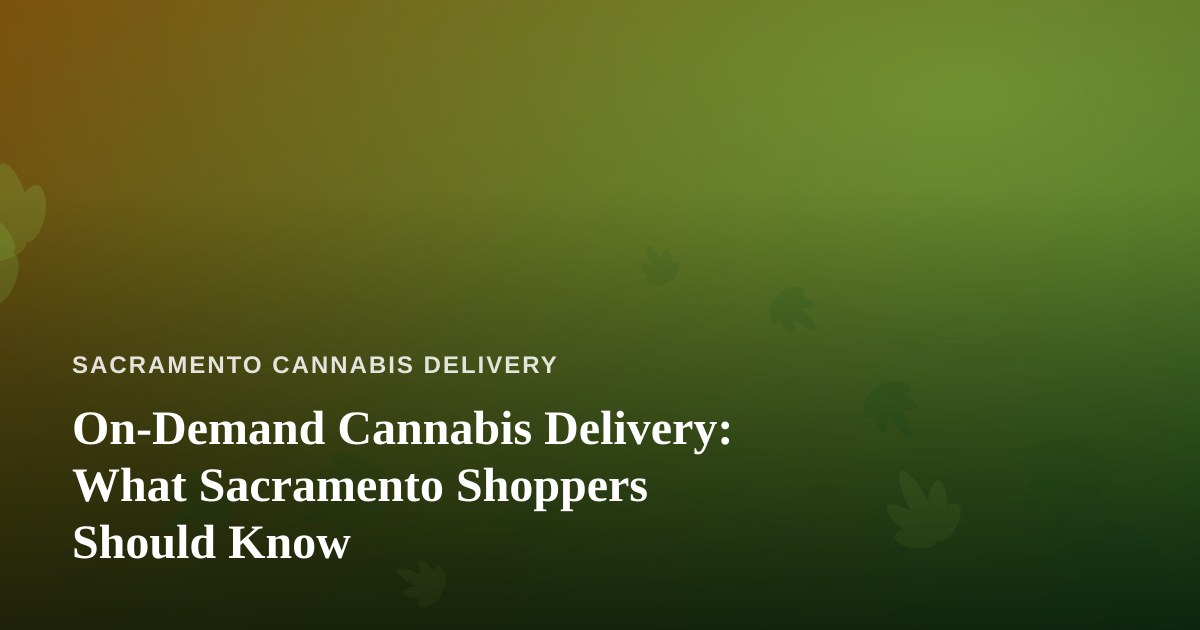 On-Demand Cannabis Delivery: What Sacramento Shoppers Should Know