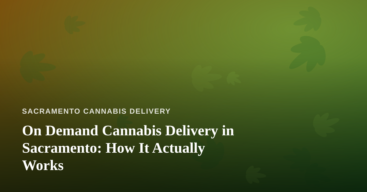 On Demand Cannabis Delivery in Sacramento: How It Actually Works