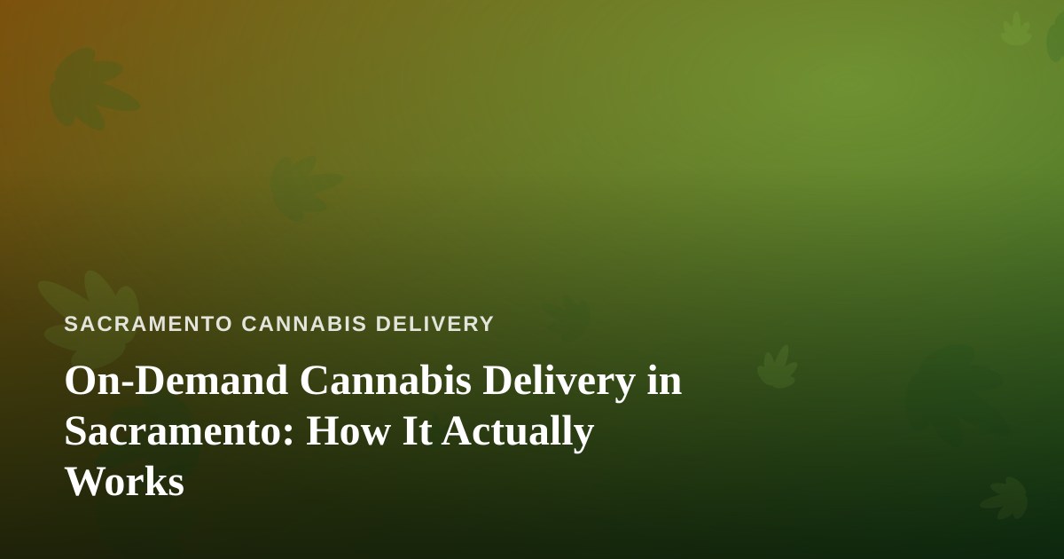 On-Demand Cannabis Delivery in Sacramento: How It Actually Works