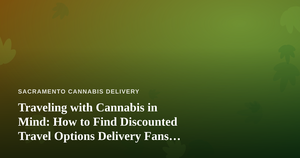 Traveling with Cannabis in Mind: How to Find Discounted Travel Options Delivery Fans Love