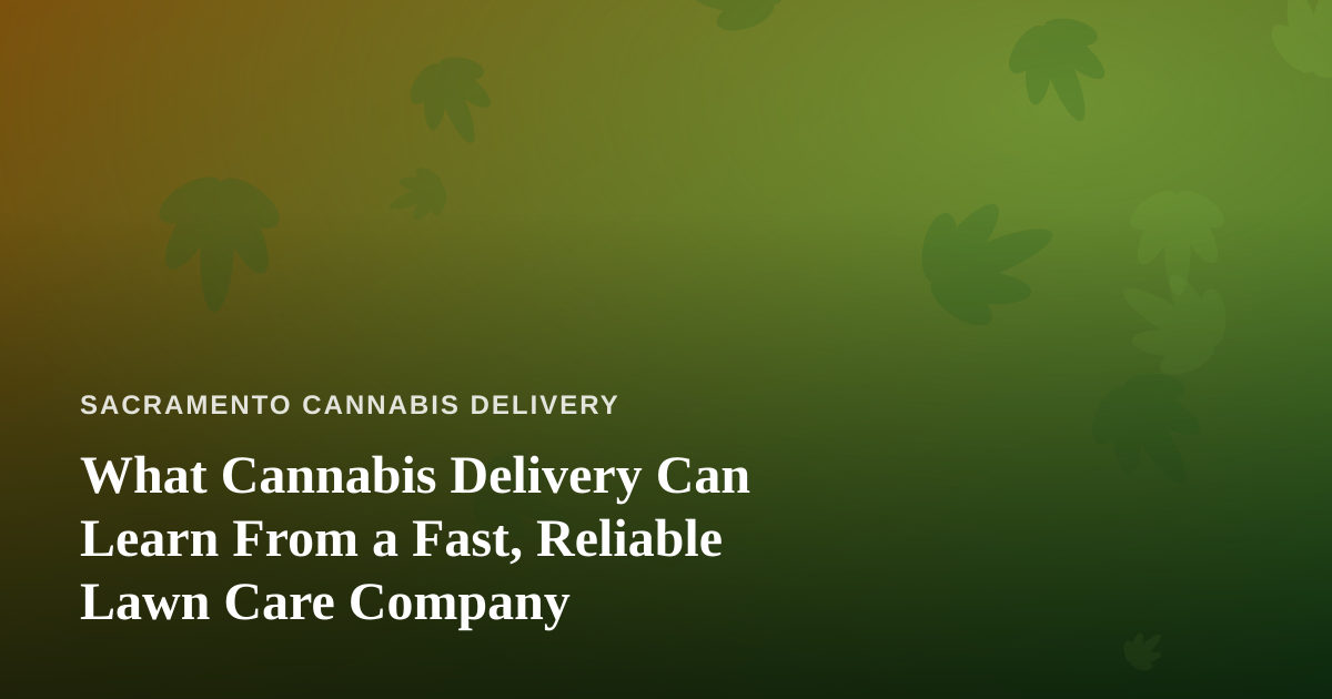 What Cannabis Delivery Can Learn From a Fast, Reliable Lawn Care Company