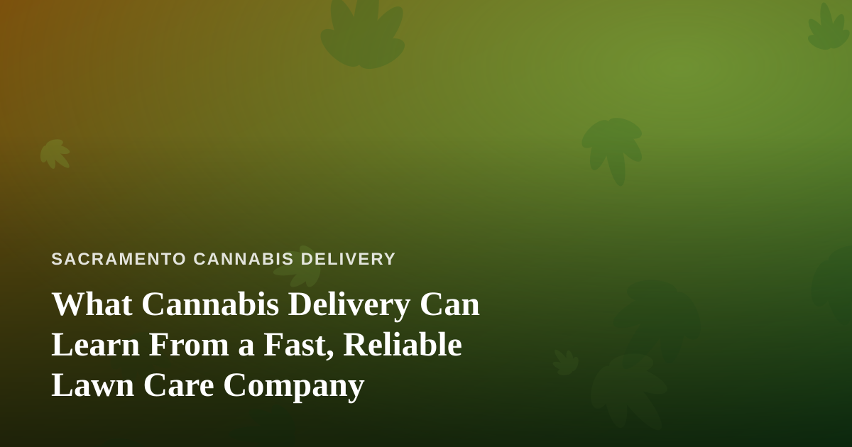 What Cannabis Delivery Can Learn From a Fast, Reliable Lawn Care Company