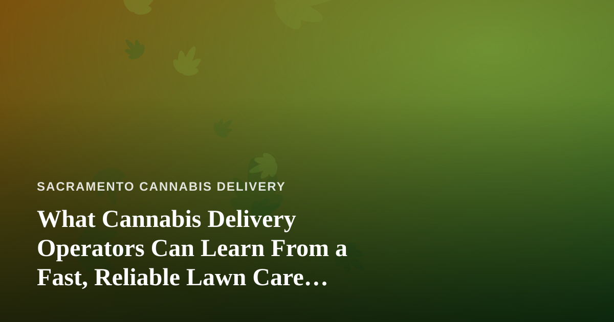What Cannabis Delivery Operators Can Learn From a Fast, Reliable Lawn Care Company
