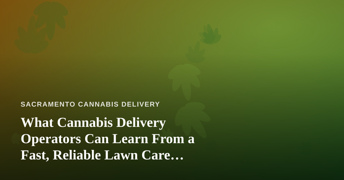 What Cannabis Delivery Operators Can Learn From a Fast, Reliable Lawn Care Company