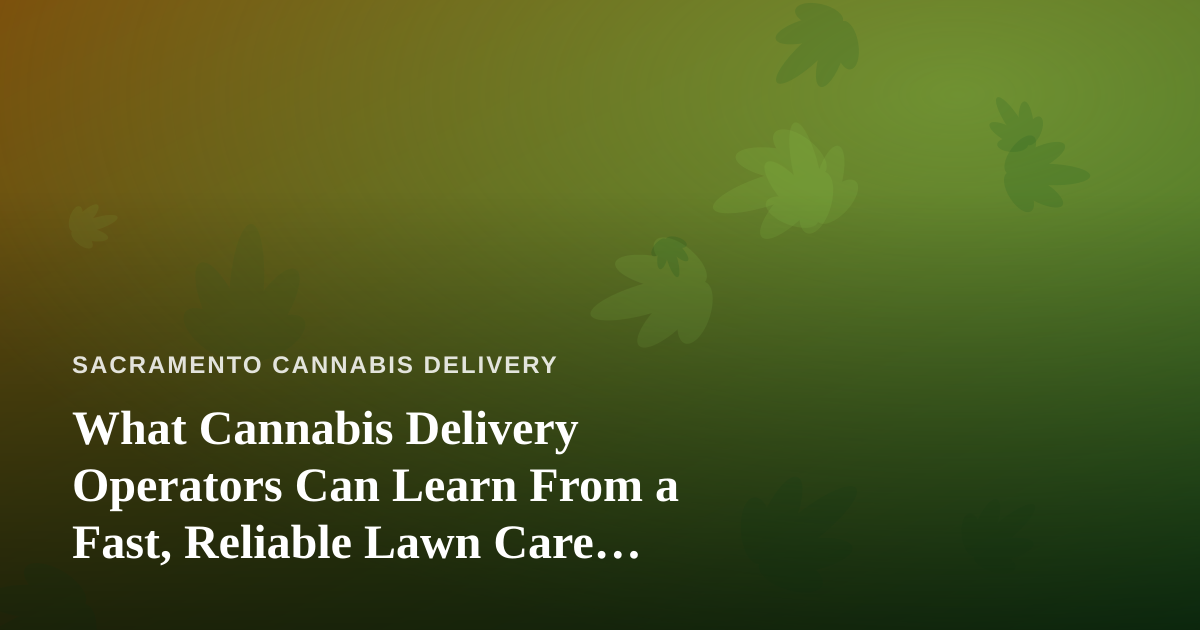 What Cannabis Delivery Operators Can Learn From a Fast, Reliable Lawn Care Company