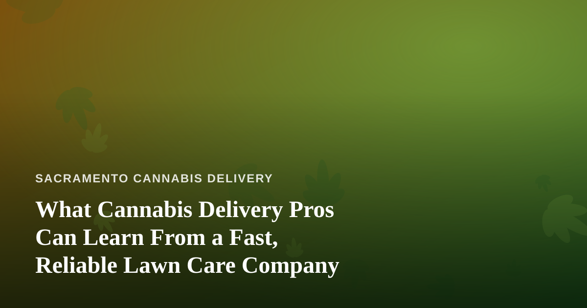 What Cannabis Delivery Pros Can Learn From a Fast, Reliable Lawn Care Company