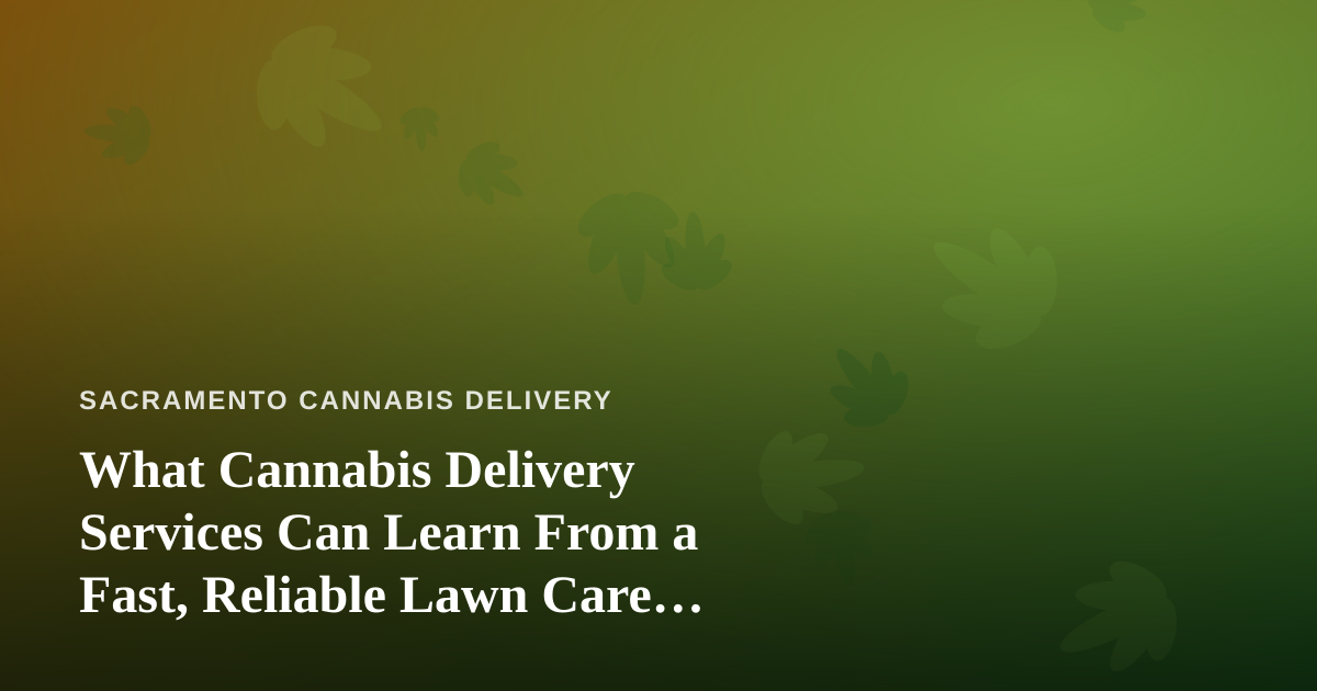 What Cannabis Delivery Services Can Learn From a Fast, Reliable Lawn Care Company