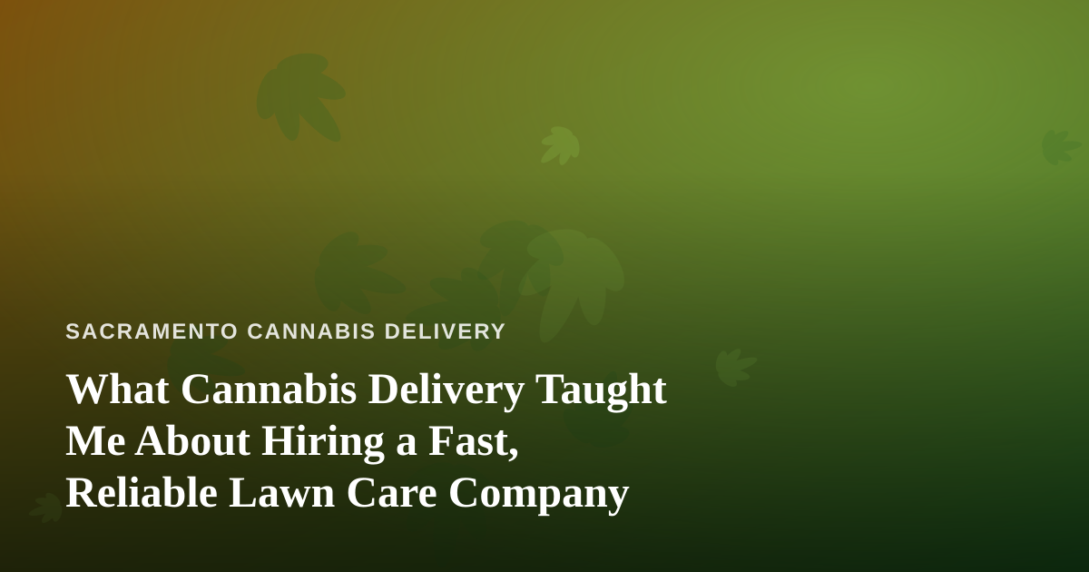 What Cannabis Delivery Taught Me About Hiring a Fast, Reliable Lawn Care Company