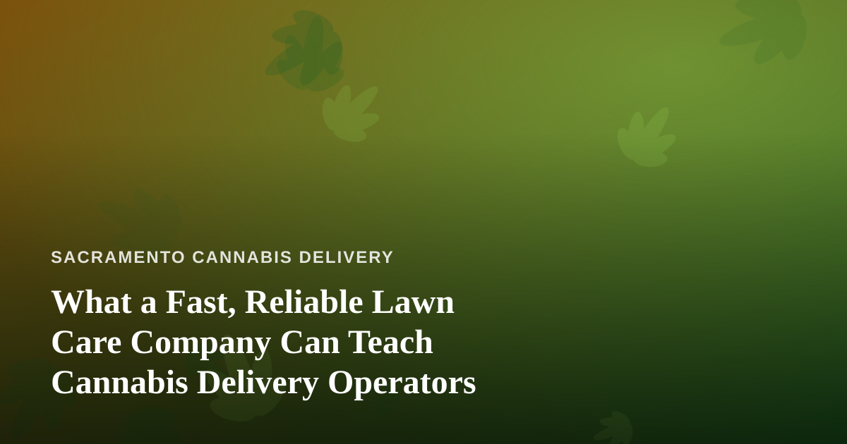 What a Fast, Reliable Lawn Care Company Can Teach Cannabis Delivery Operators