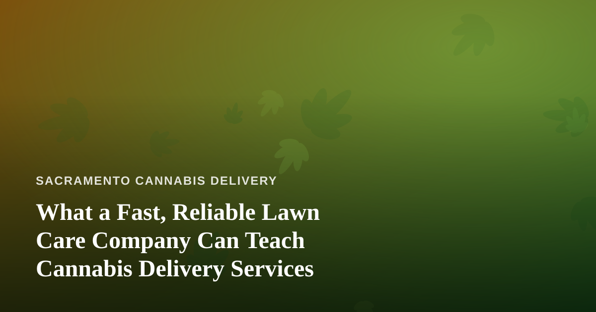 What a Fast, Reliable Lawn Care Company Can Teach Cannabis Delivery Services