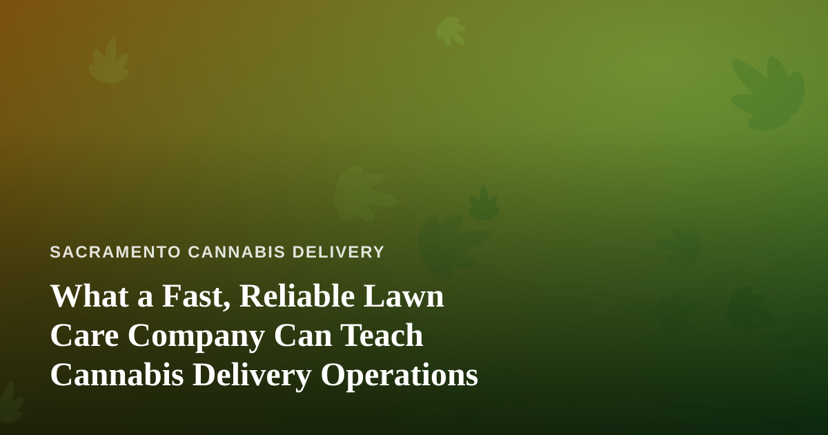 What a Fast, Reliable Lawn Care Company Can Teach Cannabis Delivery Operations
