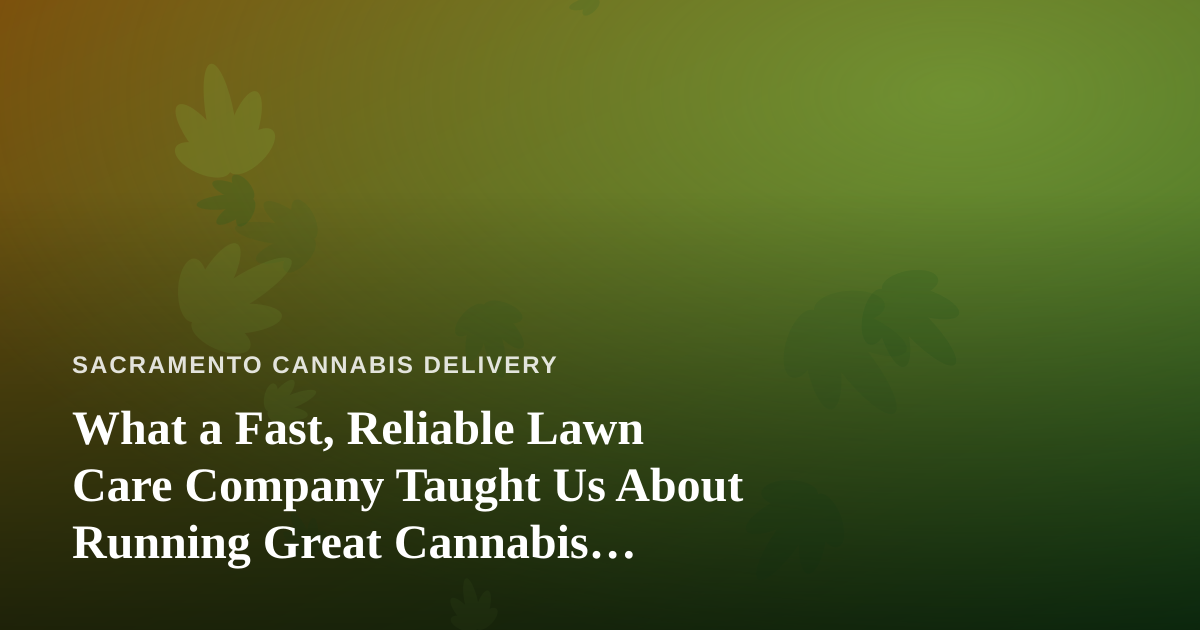 What a Fast, Reliable Lawn Care Company Taught Us About Running Great Cannabis Delivery