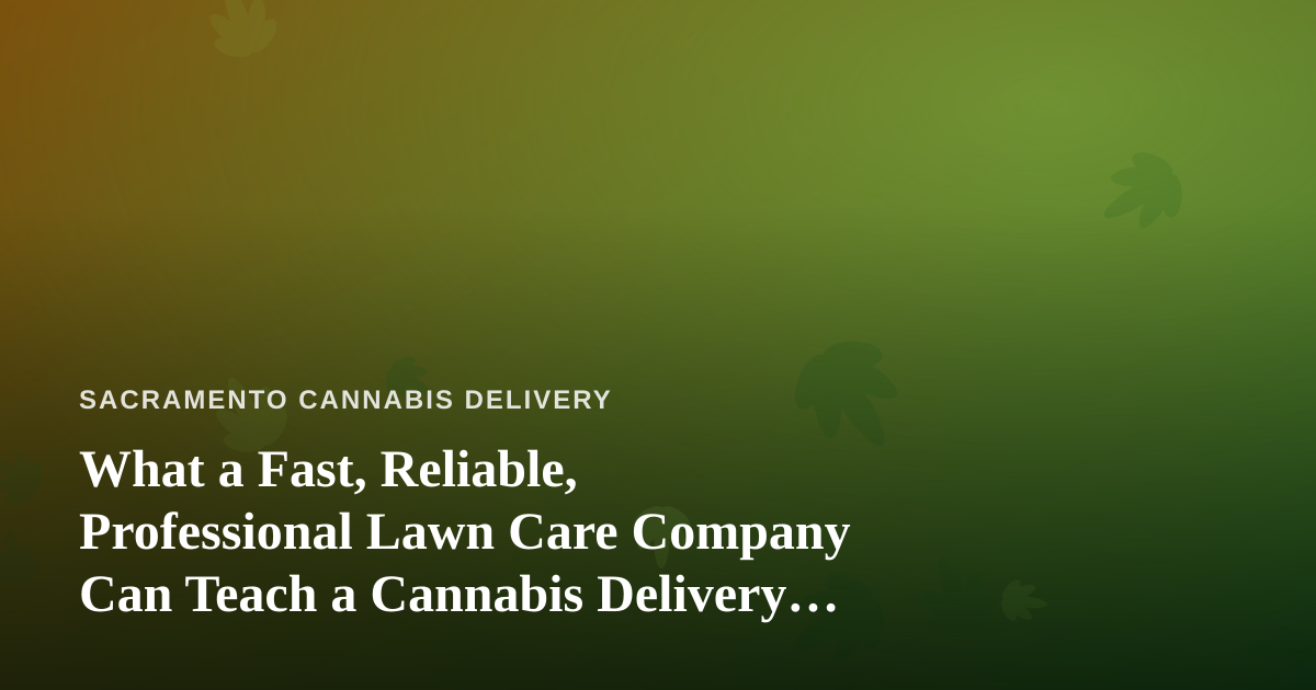 What a Fast, Reliable, Professional Lawn Care Company Can Teach a Cannabis Delivery Business