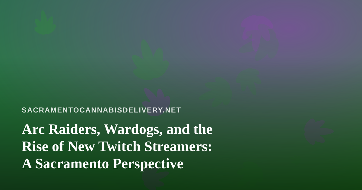 Arc Raiders, Wardogs, and the Rise of New Twitch Streamers: A Sacramento Perspective
