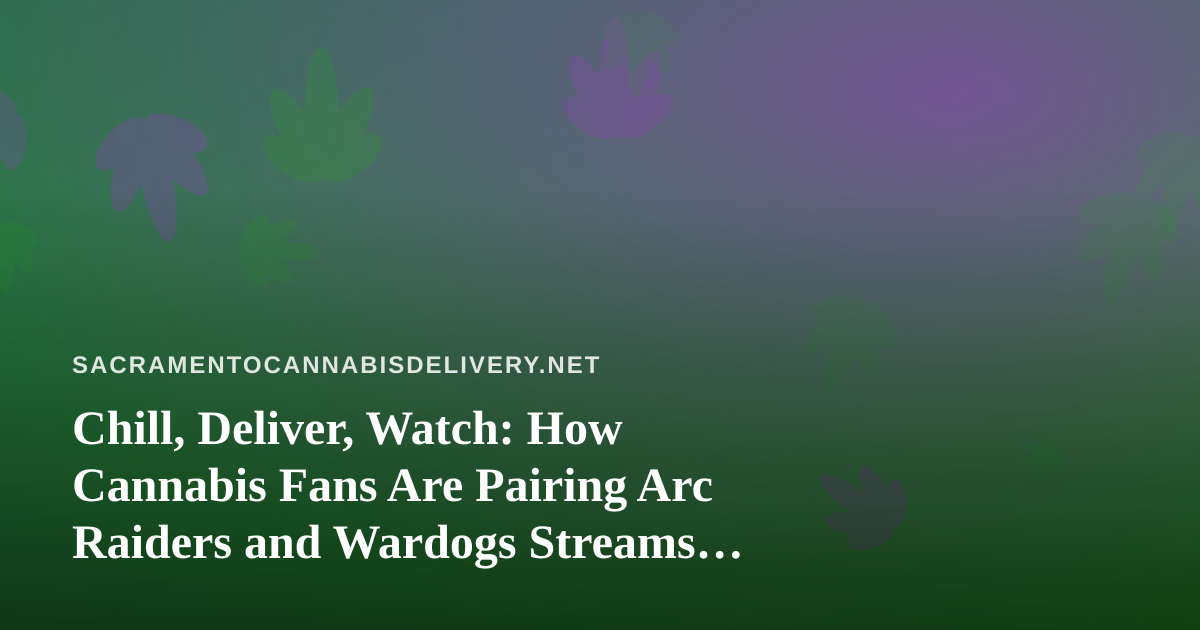 Chill, Deliver, Watch: How Cannabis Fans Are Pairing Arc Raiders and Wardogs Streams With Downtime in Sacramento