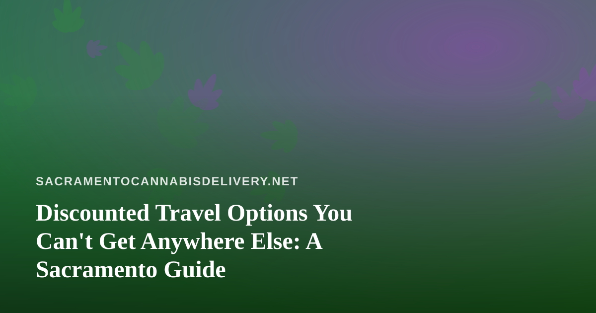 Discounted Travel Options You Can’t Get Anywhere Else: A Sacramento Guide