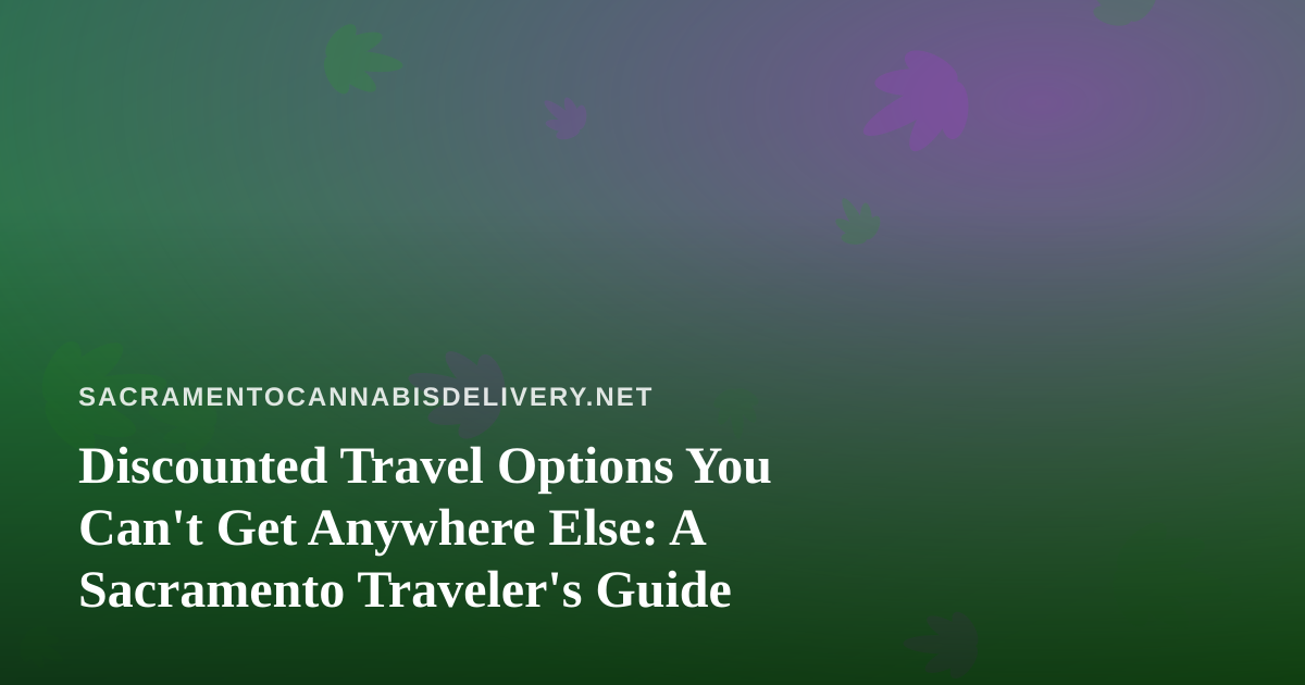 Discounted Travel Options You Can’t Get Anywhere Else: A Sacramento Traveler’s Guide
