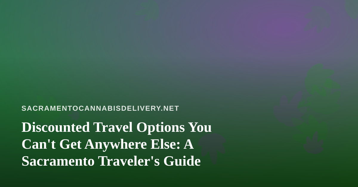 Discounted Travel Options You Can’t Get Anywhere Else: A Sacramento Traveler’s Guide