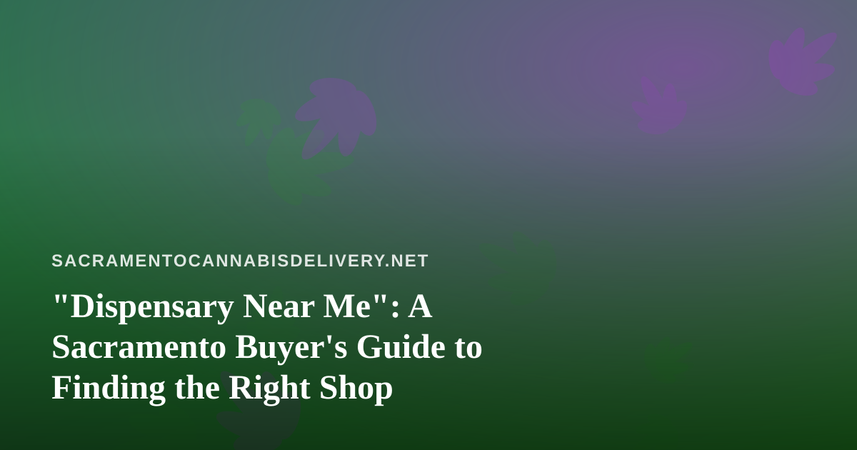 “Dispensary Near Me”: A Sacramento Buyer’s Guide to Finding the Right Shop