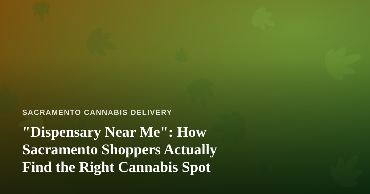 “Dispensary Near Me”: How Sacramento Shoppers Actually Find the Right Cannabis Spot