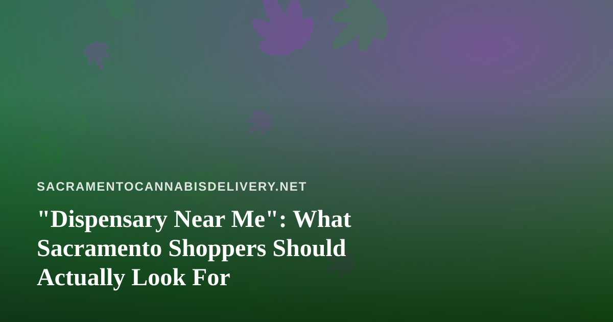 “Dispensary Near Me”: What Sacramento Shoppers Should Actually Look For