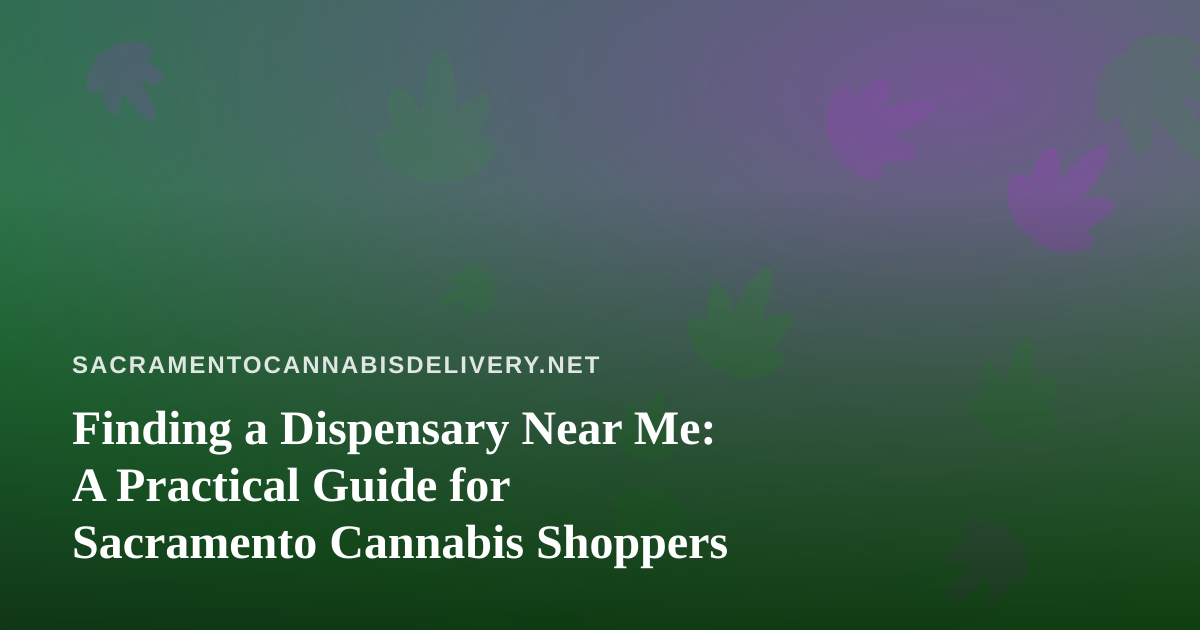 Finding a Dispensary Near Me: A Practical Guide for Sacramento Cannabis Shoppers