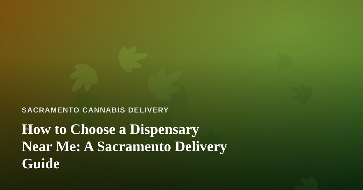 How to Choose a Dispensary Near Me: A Sacramento Delivery Guide
