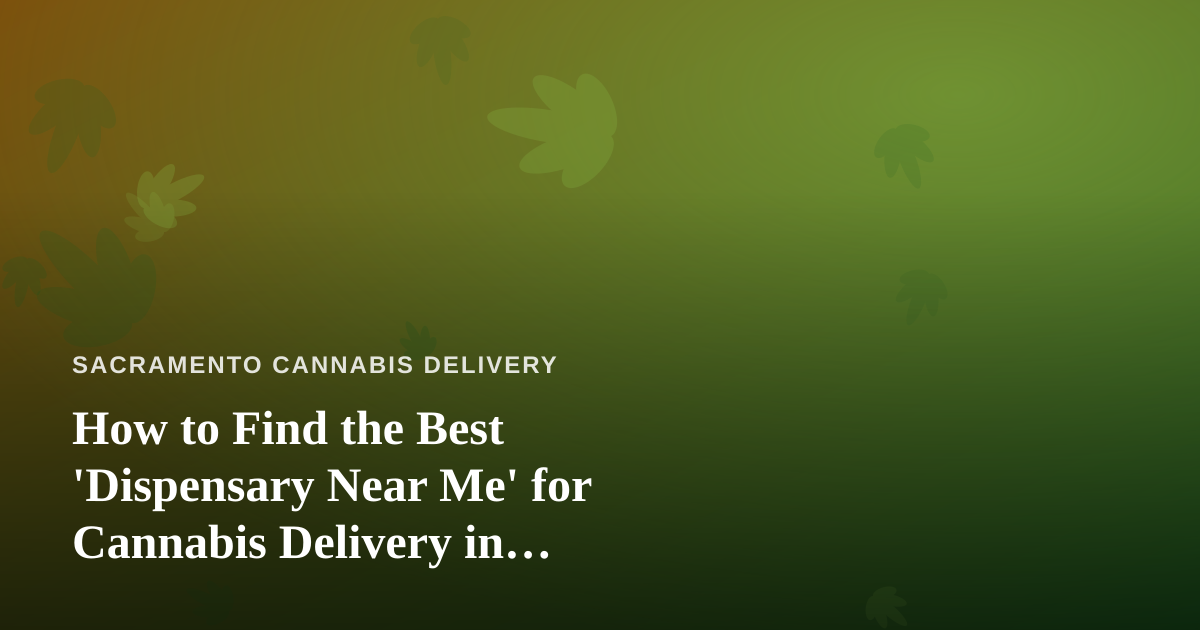 How to Find the Best ‘Dispensary Near Me’ for Cannabis Delivery in Sacramento