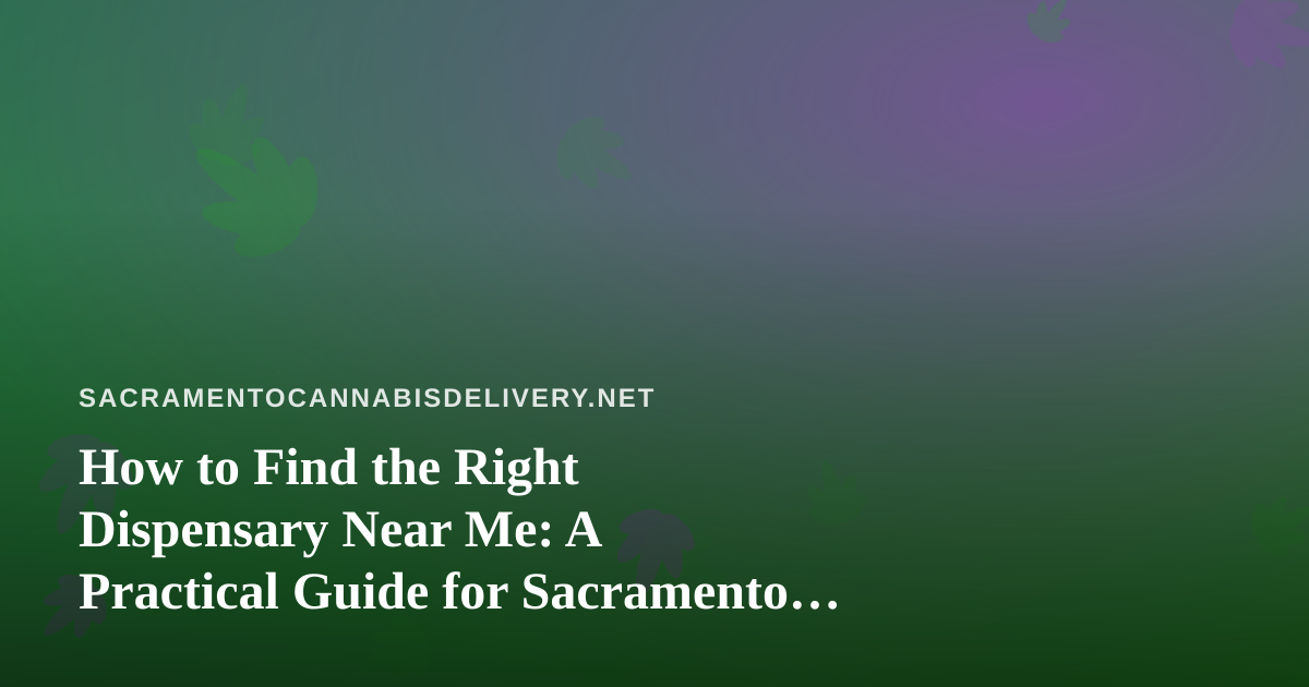 How to Find the Right Dispensary Near Me: A Practical Guide for Sacramento Cannabis Shoppers