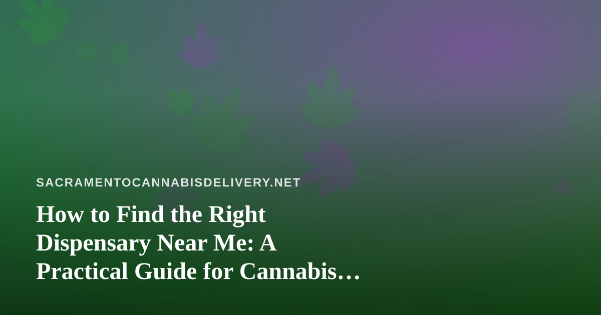 How to Find the Right Dispensary Near Me: A Practical Guide for Cannabis Delivery Shoppers