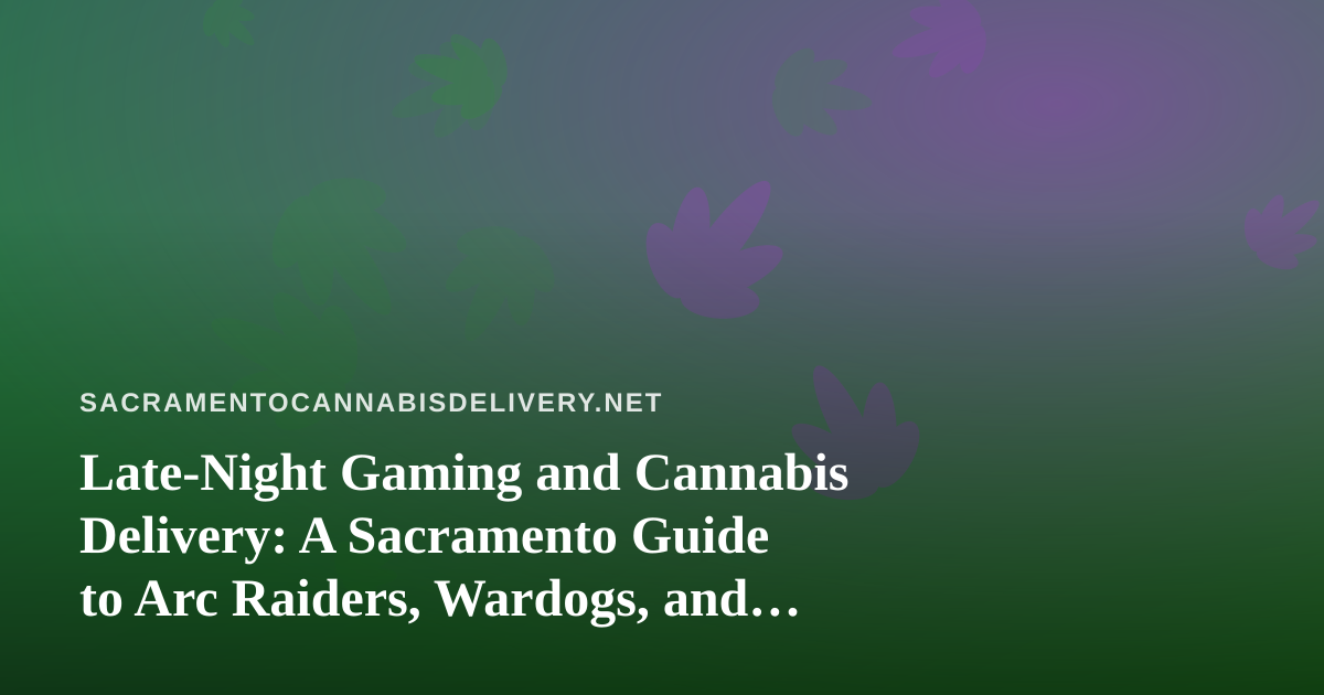 Late-Night Gaming and Cannabis Delivery: A Sacramento Guide to Arc Raiders, Wardogs, and Chill Twitch Streams