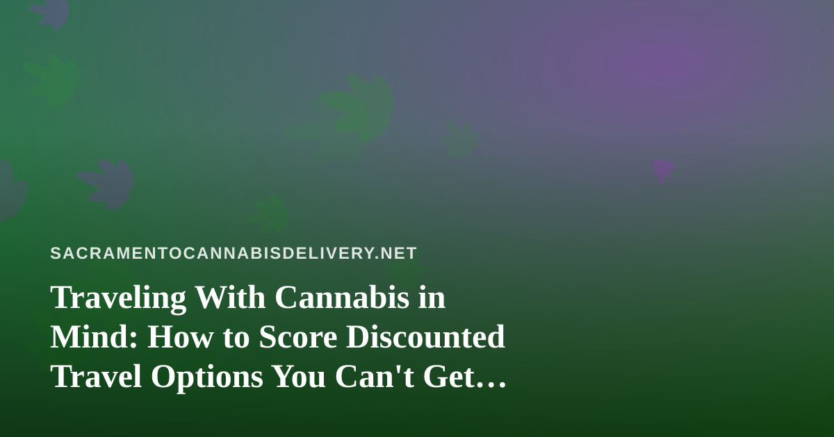 Traveling With Cannabis in Mind: How to Score Discounted Travel Options You Can’t Get Anywhere Else